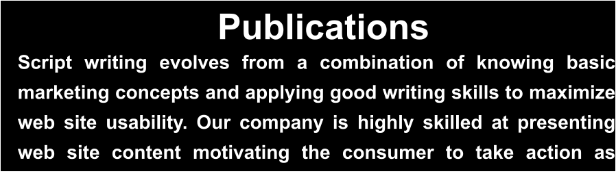 Publications Script writing evolves from a combination of knowing basic marketing concepts and applying good writing skills to maximize web site usability. Our company is highly skilled at presenting web site content motivating the consumer to take action as intended…